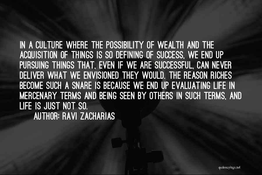 Ravi Zacharias Quotes: In A Culture Where The Possibility Of Wealth And The Acquisition Of Things Is So Defining Of Success, We End