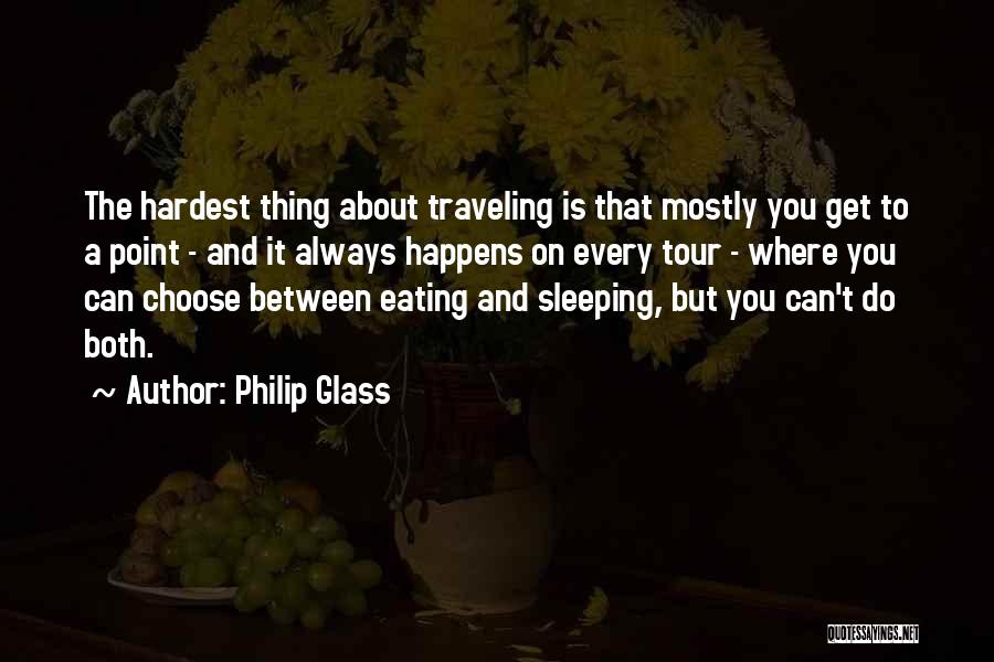 Philip Glass Quotes: The Hardest Thing About Traveling Is That Mostly You Get To A Point - And It Always Happens On Every