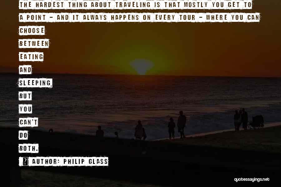 Philip Glass Quotes: The Hardest Thing About Traveling Is That Mostly You Get To A Point - And It Always Happens On Every