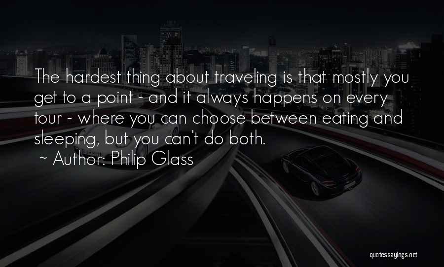 Philip Glass Quotes: The Hardest Thing About Traveling Is That Mostly You Get To A Point - And It Always Happens On Every