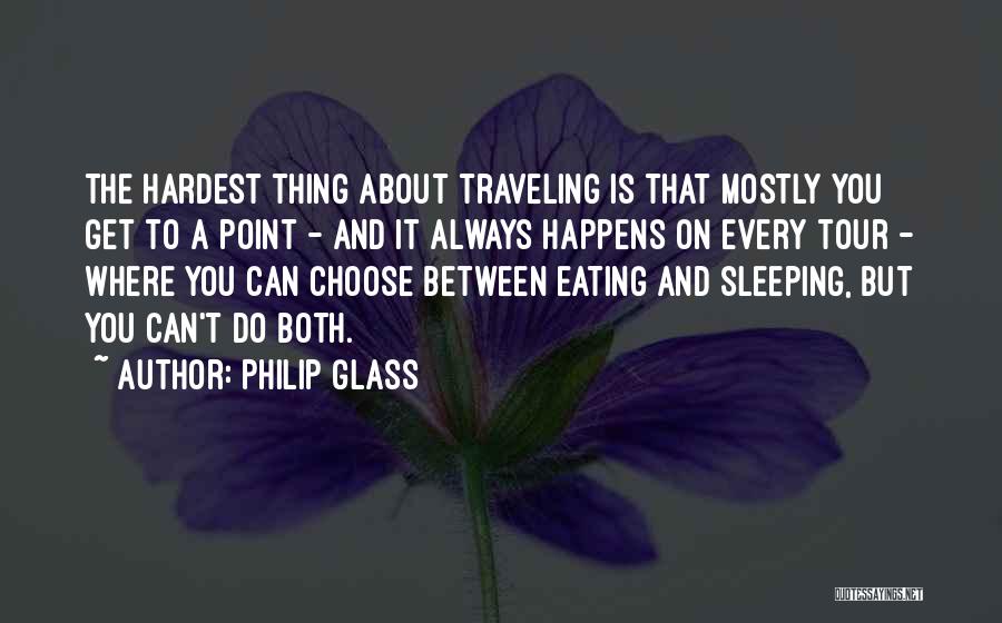 Philip Glass Quotes: The Hardest Thing About Traveling Is That Mostly You Get To A Point - And It Always Happens On Every