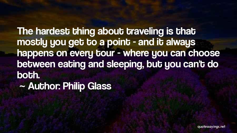 Philip Glass Quotes: The Hardest Thing About Traveling Is That Mostly You Get To A Point - And It Always Happens On Every