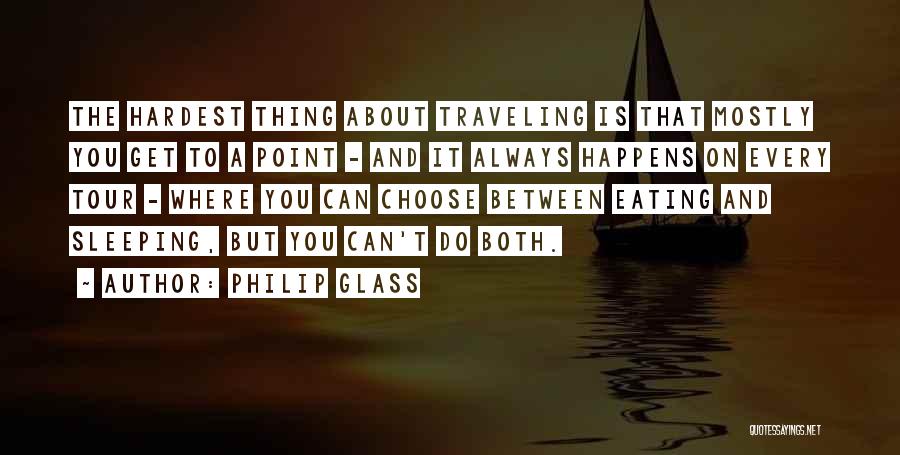 Philip Glass Quotes: The Hardest Thing About Traveling Is That Mostly You Get To A Point - And It Always Happens On Every