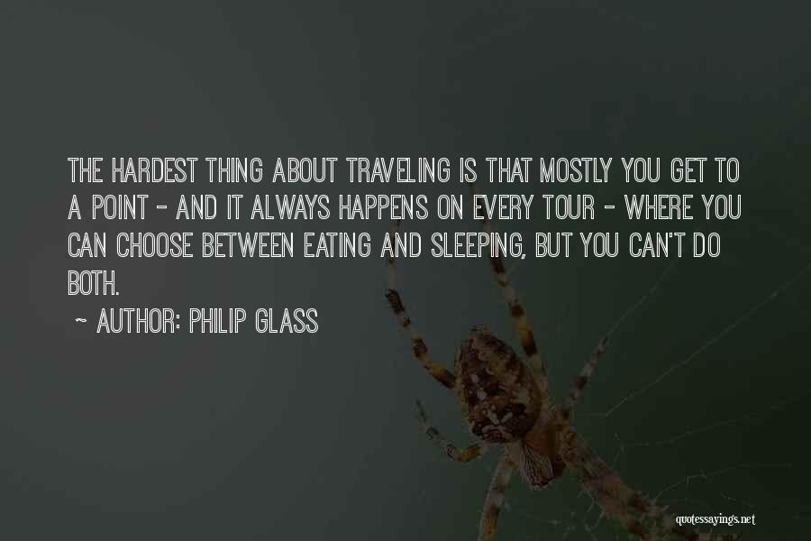 Philip Glass Quotes: The Hardest Thing About Traveling Is That Mostly You Get To A Point - And It Always Happens On Every