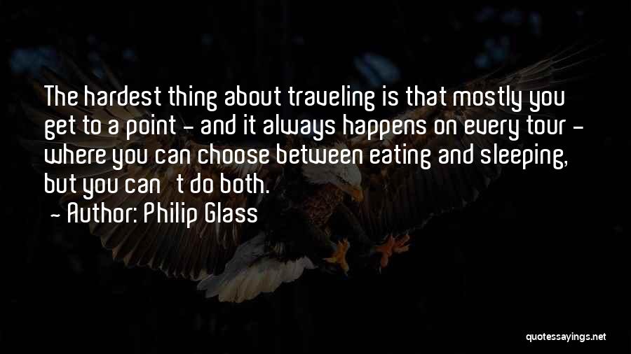 Philip Glass Quotes: The Hardest Thing About Traveling Is That Mostly You Get To A Point - And It Always Happens On Every