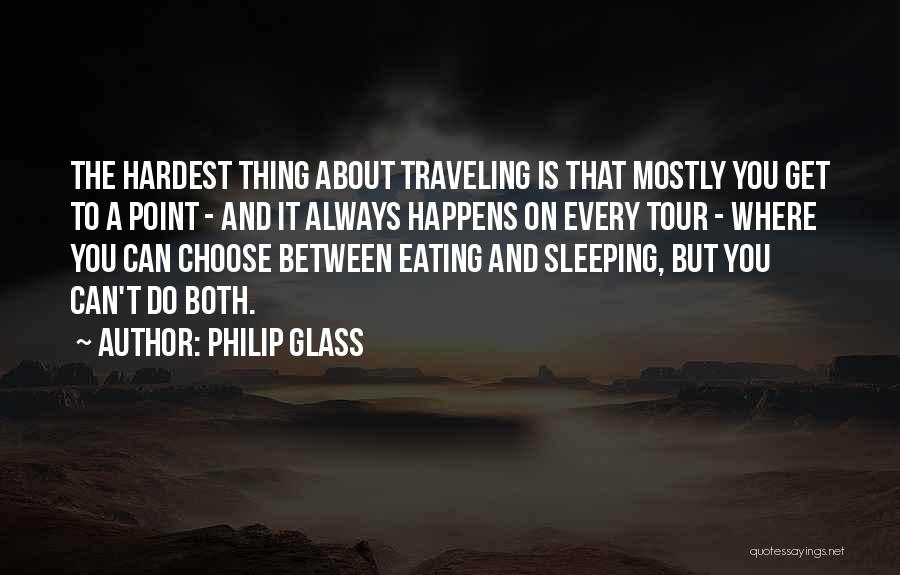 Philip Glass Quotes: The Hardest Thing About Traveling Is That Mostly You Get To A Point - And It Always Happens On Every