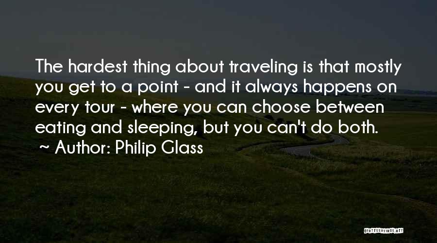 Philip Glass Quotes: The Hardest Thing About Traveling Is That Mostly You Get To A Point - And It Always Happens On Every