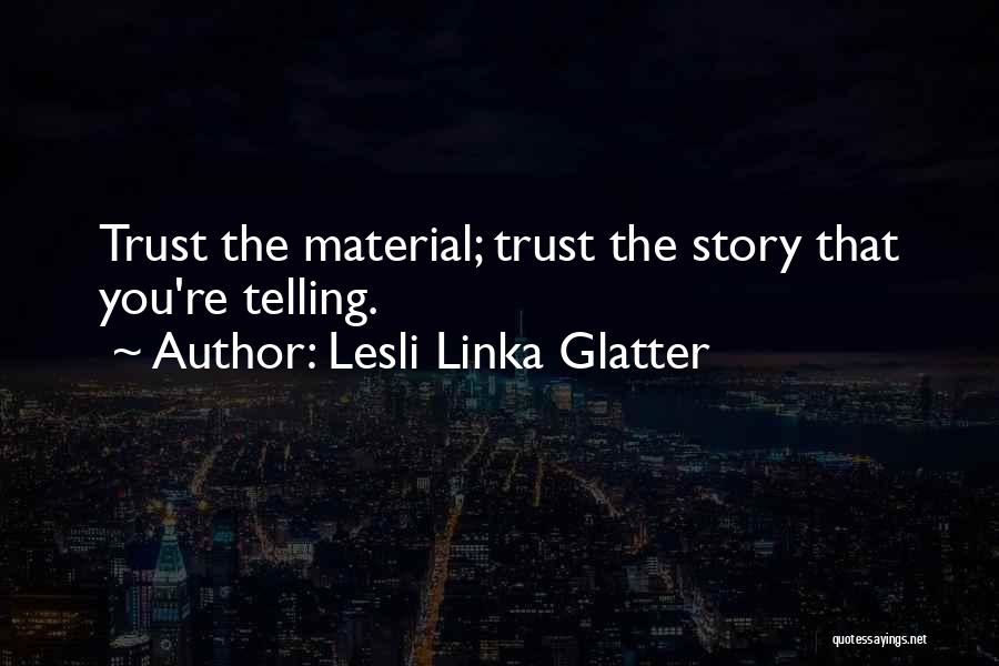 Lesli Linka Glatter Quotes: Trust The Material; Trust The Story That You're Telling.