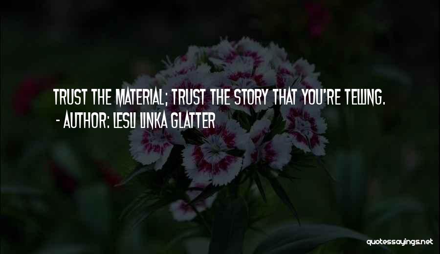 Lesli Linka Glatter Quotes: Trust The Material; Trust The Story That You're Telling.