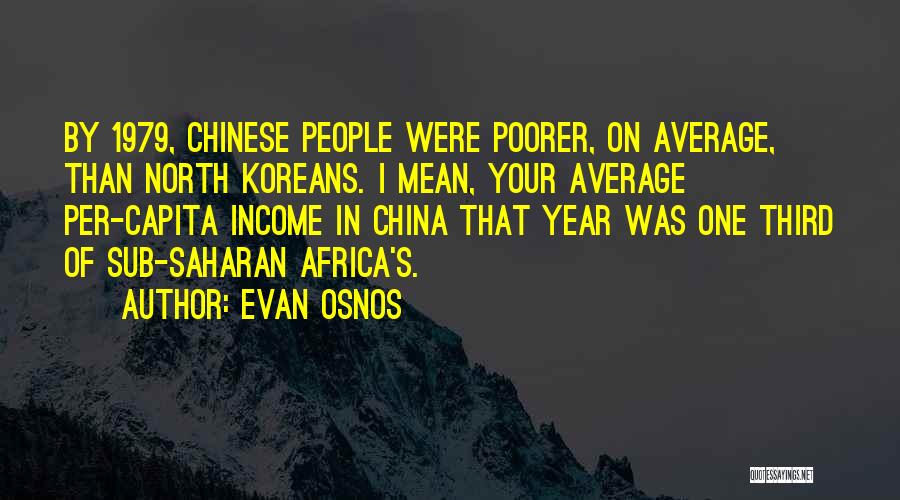 Evan Osnos Quotes: By 1979, Chinese People Were Poorer, On Average, Than North Koreans. I Mean, Your Average Per-capita Income In China That