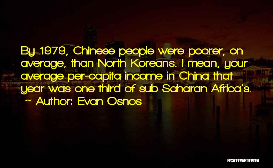 Evan Osnos Quotes: By 1979, Chinese People Were Poorer, On Average, Than North Koreans. I Mean, Your Average Per-capita Income In China That