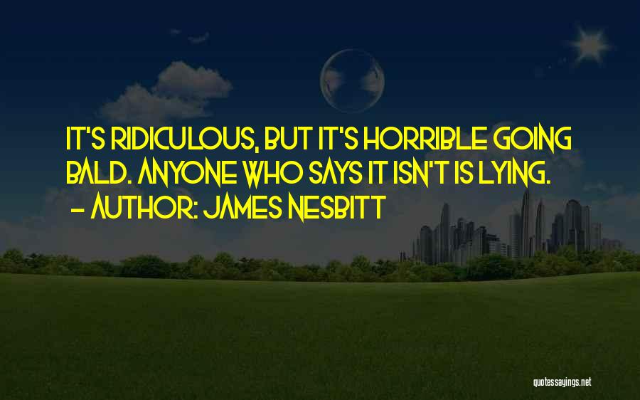 James Nesbitt Quotes: It's Ridiculous, But It's Horrible Going Bald. Anyone Who Says It Isn't Is Lying.