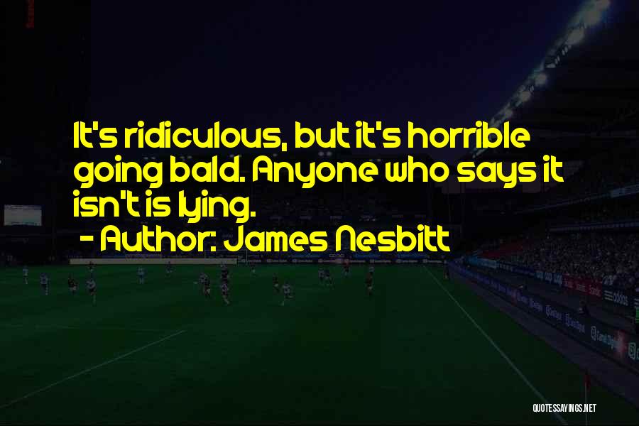 James Nesbitt Quotes: It's Ridiculous, But It's Horrible Going Bald. Anyone Who Says It Isn't Is Lying.