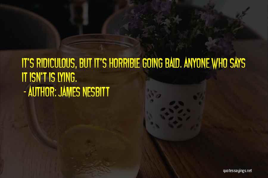 James Nesbitt Quotes: It's Ridiculous, But It's Horrible Going Bald. Anyone Who Says It Isn't Is Lying.