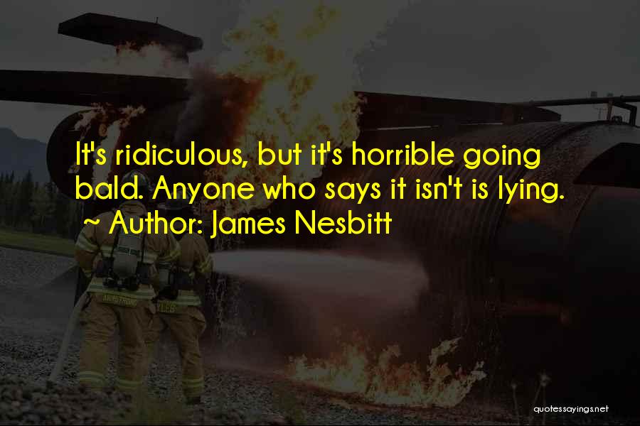 James Nesbitt Quotes: It's Ridiculous, But It's Horrible Going Bald. Anyone Who Says It Isn't Is Lying.