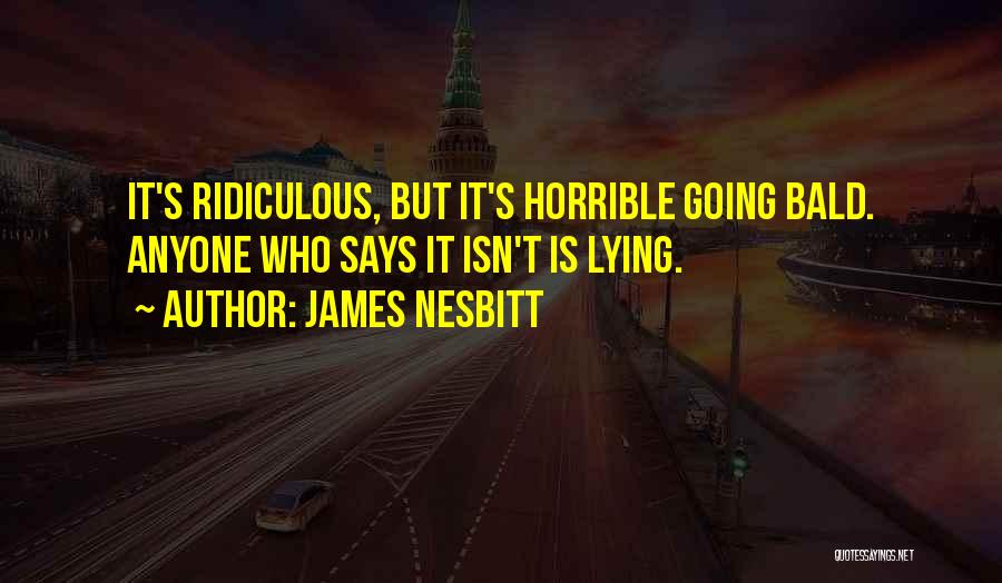 James Nesbitt Quotes: It's Ridiculous, But It's Horrible Going Bald. Anyone Who Says It Isn't Is Lying.