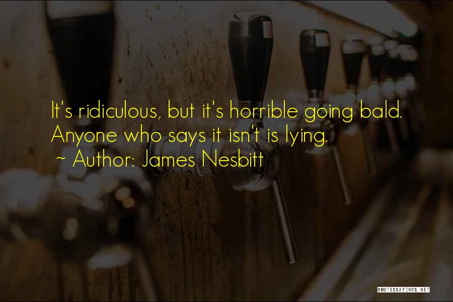 James Nesbitt Quotes: It's Ridiculous, But It's Horrible Going Bald. Anyone Who Says It Isn't Is Lying.