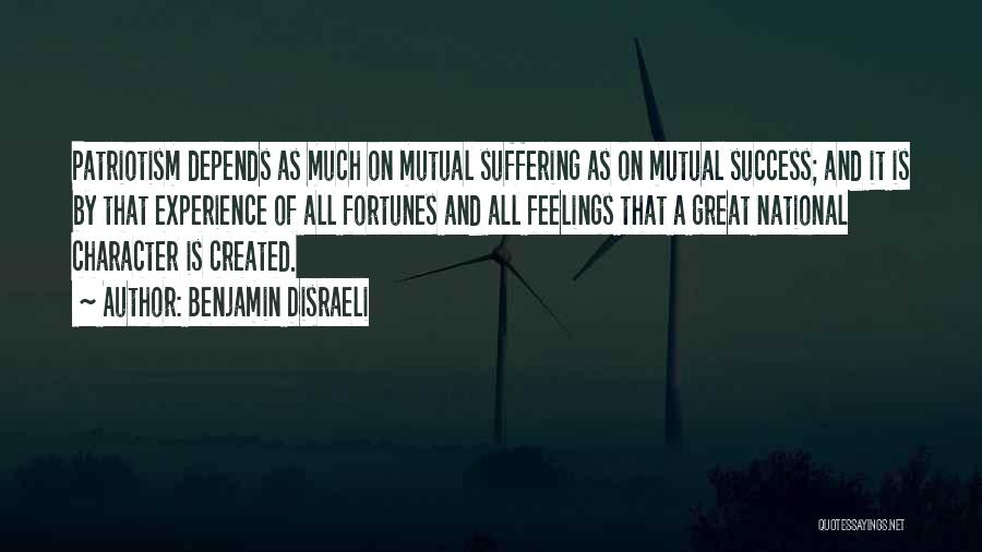 Benjamin Disraeli Quotes: Patriotism Depends As Much On Mutual Suffering As On Mutual Success; And It Is By That Experience Of All Fortunes