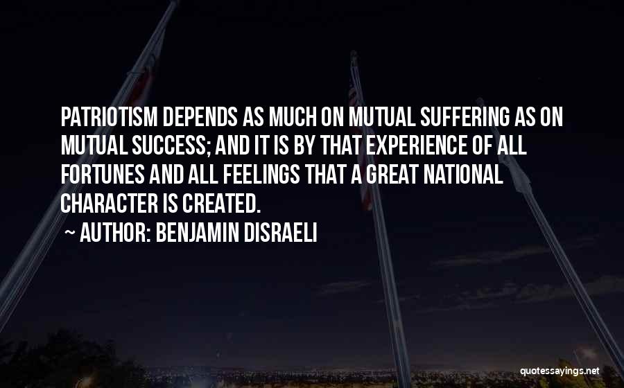 Benjamin Disraeli Quotes: Patriotism Depends As Much On Mutual Suffering As On Mutual Success; And It Is By That Experience Of All Fortunes