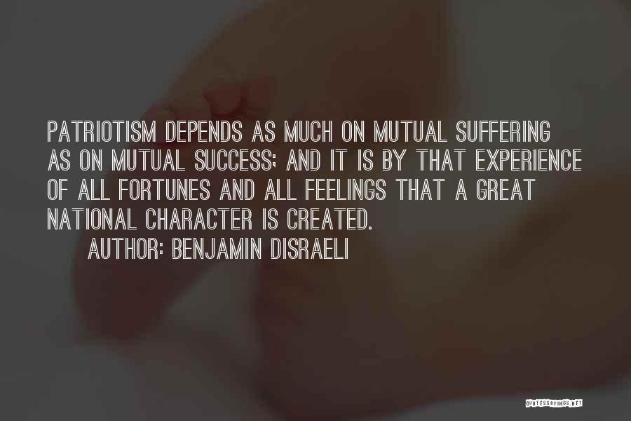Benjamin Disraeli Quotes: Patriotism Depends As Much On Mutual Suffering As On Mutual Success; And It Is By That Experience Of All Fortunes
