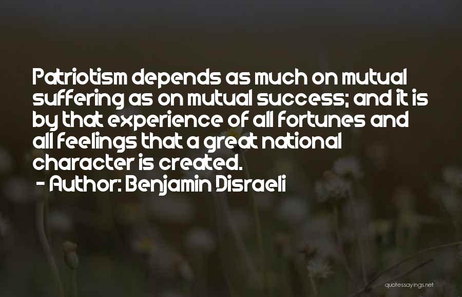 Benjamin Disraeli Quotes: Patriotism Depends As Much On Mutual Suffering As On Mutual Success; And It Is By That Experience Of All Fortunes