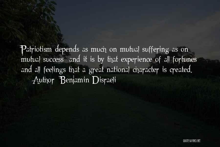 Benjamin Disraeli Quotes: Patriotism Depends As Much On Mutual Suffering As On Mutual Success; And It Is By That Experience Of All Fortunes