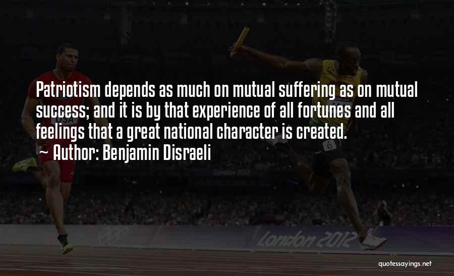 Benjamin Disraeli Quotes: Patriotism Depends As Much On Mutual Suffering As On Mutual Success; And It Is By That Experience Of All Fortunes