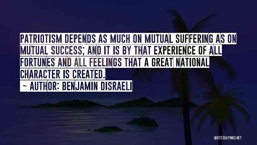 Benjamin Disraeli Quotes: Patriotism Depends As Much On Mutual Suffering As On Mutual Success; And It Is By That Experience Of All Fortunes