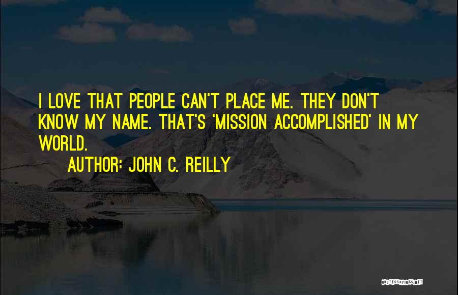 John C. Reilly Quotes: I Love That People Can't Place Me. They Don't Know My Name. That's 'mission Accomplished' In My World.