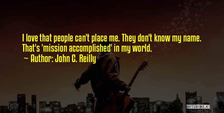 John C. Reilly Quotes: I Love That People Can't Place Me. They Don't Know My Name. That's 'mission Accomplished' In My World.