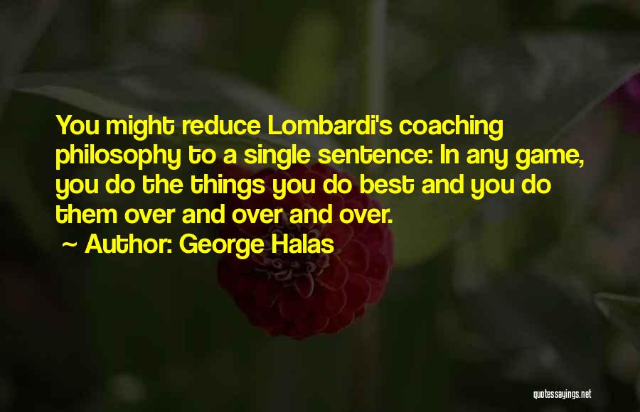 George Halas Quotes: You Might Reduce Lombardi's Coaching Philosophy To A Single Sentence: In Any Game, You Do The Things You Do Best