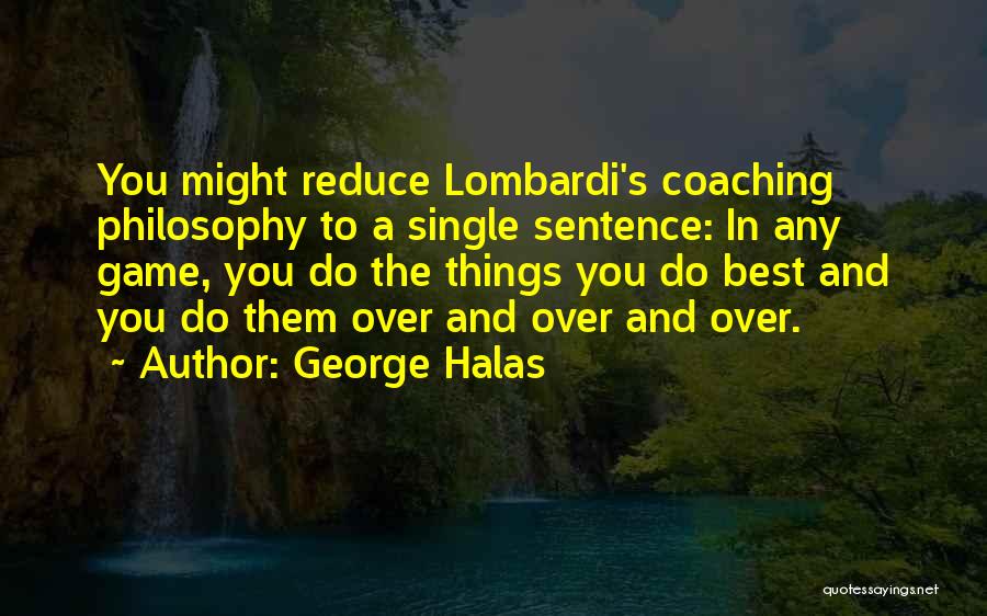 George Halas Quotes: You Might Reduce Lombardi's Coaching Philosophy To A Single Sentence: In Any Game, You Do The Things You Do Best