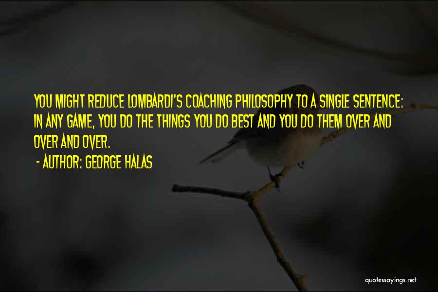 George Halas Quotes: You Might Reduce Lombardi's Coaching Philosophy To A Single Sentence: In Any Game, You Do The Things You Do Best