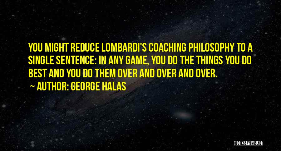 George Halas Quotes: You Might Reduce Lombardi's Coaching Philosophy To A Single Sentence: In Any Game, You Do The Things You Do Best