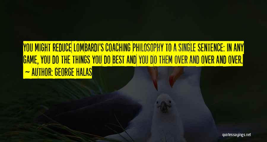 George Halas Quotes: You Might Reduce Lombardi's Coaching Philosophy To A Single Sentence: In Any Game, You Do The Things You Do Best