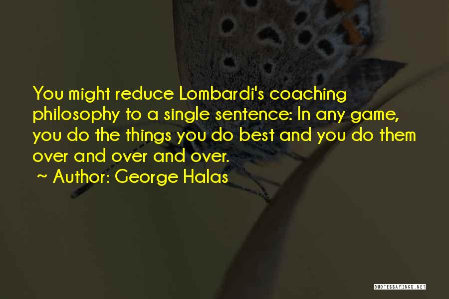 George Halas Quotes: You Might Reduce Lombardi's Coaching Philosophy To A Single Sentence: In Any Game, You Do The Things You Do Best