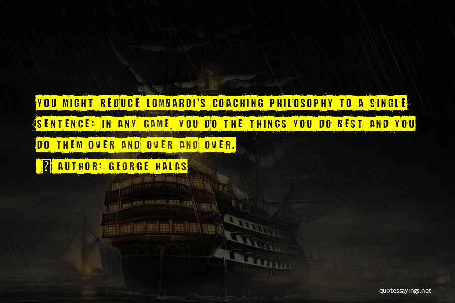 George Halas Quotes: You Might Reduce Lombardi's Coaching Philosophy To A Single Sentence: In Any Game, You Do The Things You Do Best