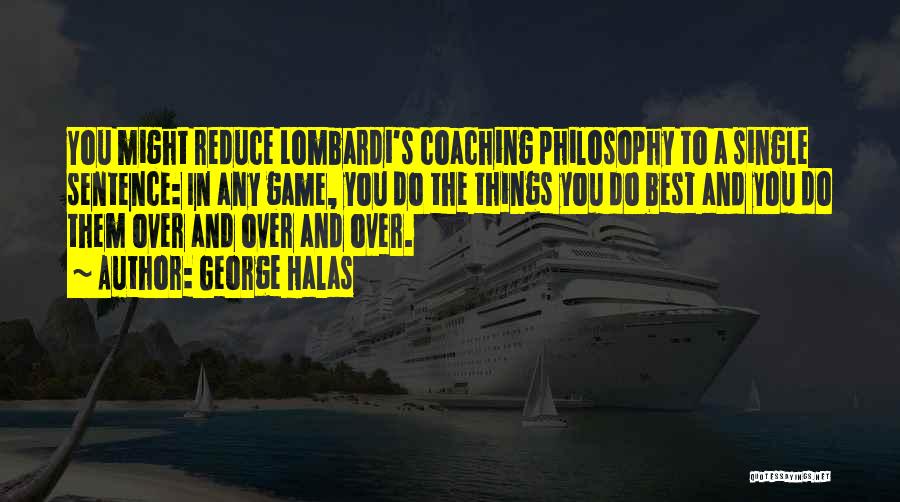 George Halas Quotes: You Might Reduce Lombardi's Coaching Philosophy To A Single Sentence: In Any Game, You Do The Things You Do Best