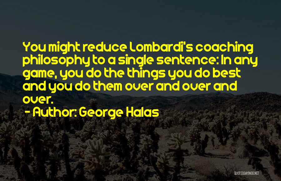 George Halas Quotes: You Might Reduce Lombardi's Coaching Philosophy To A Single Sentence: In Any Game, You Do The Things You Do Best