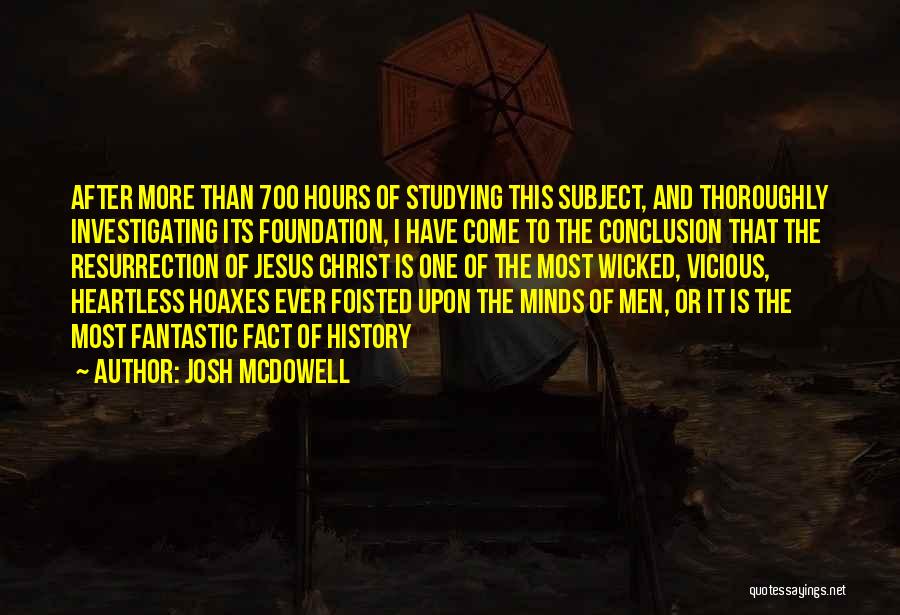 Josh McDowell Quotes: After More Than 700 Hours Of Studying This Subject, And Thoroughly Investigating Its Foundation, I Have Come To The Conclusion