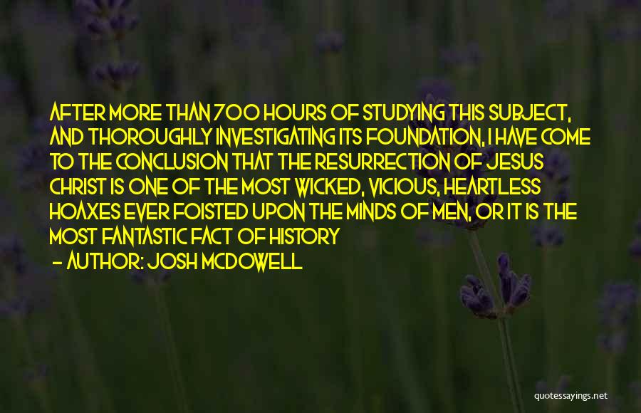 Josh McDowell Quotes: After More Than 700 Hours Of Studying This Subject, And Thoroughly Investigating Its Foundation, I Have Come To The Conclusion