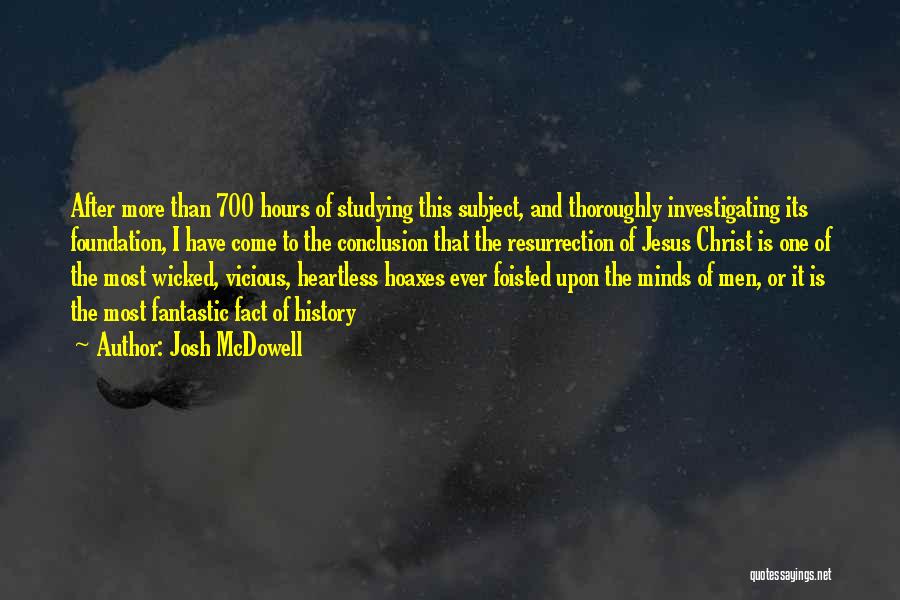 Josh McDowell Quotes: After More Than 700 Hours Of Studying This Subject, And Thoroughly Investigating Its Foundation, I Have Come To The Conclusion