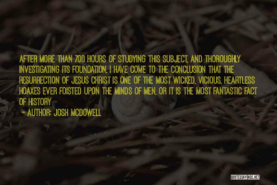 Josh McDowell Quotes: After More Than 700 Hours Of Studying This Subject, And Thoroughly Investigating Its Foundation, I Have Come To The Conclusion