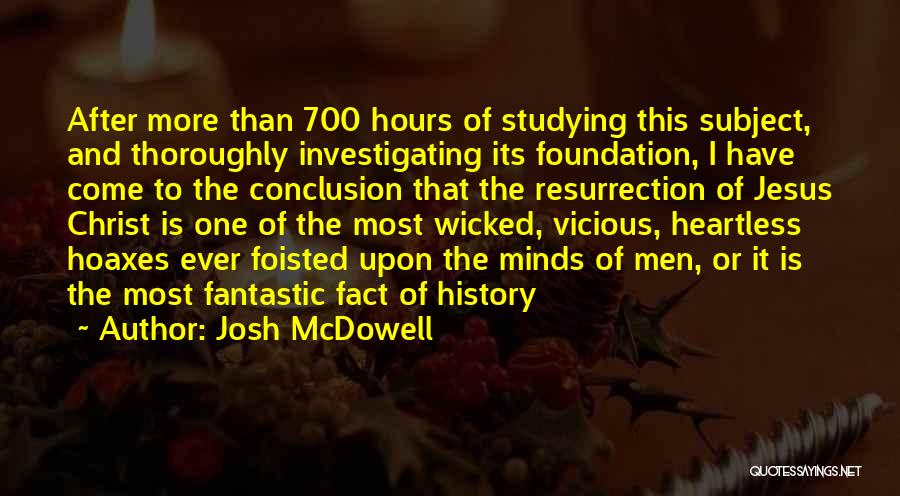 Josh McDowell Quotes: After More Than 700 Hours Of Studying This Subject, And Thoroughly Investigating Its Foundation, I Have Come To The Conclusion