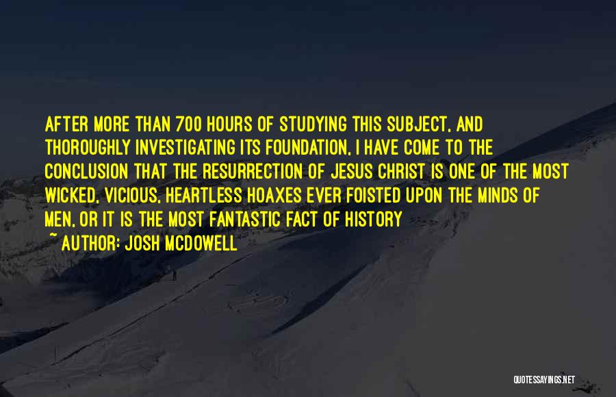 Josh McDowell Quotes: After More Than 700 Hours Of Studying This Subject, And Thoroughly Investigating Its Foundation, I Have Come To The Conclusion