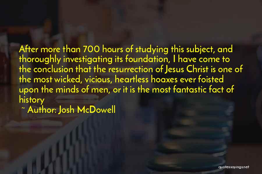 Josh McDowell Quotes: After More Than 700 Hours Of Studying This Subject, And Thoroughly Investigating Its Foundation, I Have Come To The Conclusion