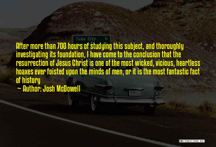 Josh McDowell Quotes: After More Than 700 Hours Of Studying This Subject, And Thoroughly Investigating Its Foundation, I Have Come To The Conclusion