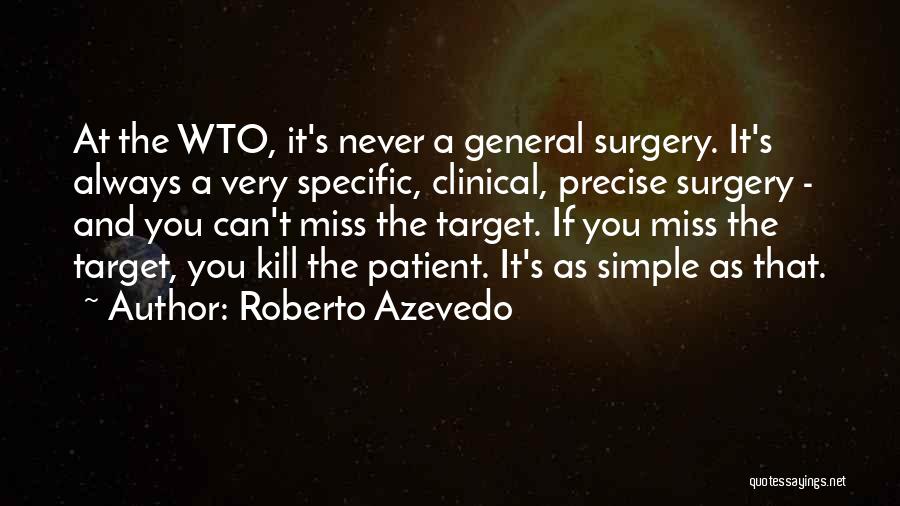 Roberto Azevedo Quotes: At The Wto, It's Never A General Surgery. It's Always A Very Specific, Clinical, Precise Surgery - And You Can't