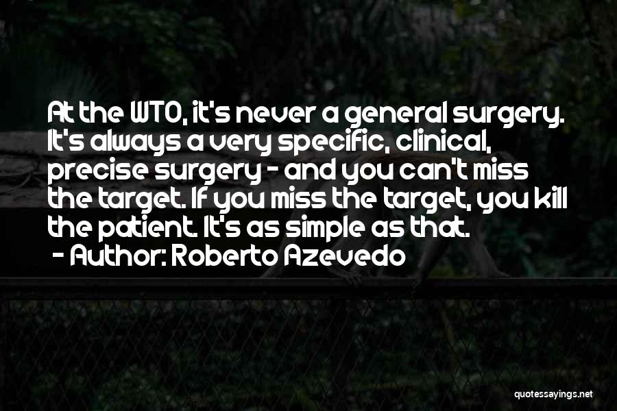Roberto Azevedo Quotes: At The Wto, It's Never A General Surgery. It's Always A Very Specific, Clinical, Precise Surgery - And You Can't