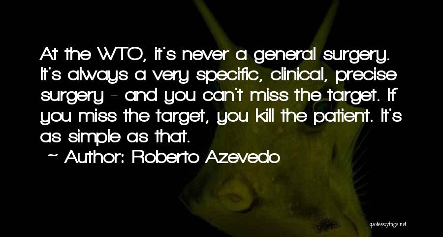 Roberto Azevedo Quotes: At The Wto, It's Never A General Surgery. It's Always A Very Specific, Clinical, Precise Surgery - And You Can't